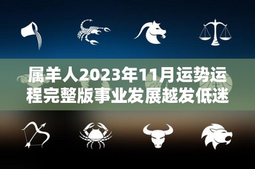 属羊人2023年11月运势运程完整版事业发展越发低迷（属羊人2021年11月运势及运程）