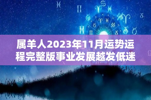 属羊人2023年11月运势运程完整版事业发展越发低迷（属羊人2021年11月）