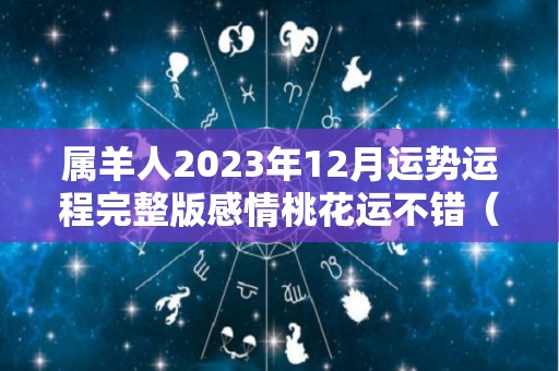 属羊人2023年12月运势运程完整版感情桃花运不错（属羊2023年运势及运程详解每月）