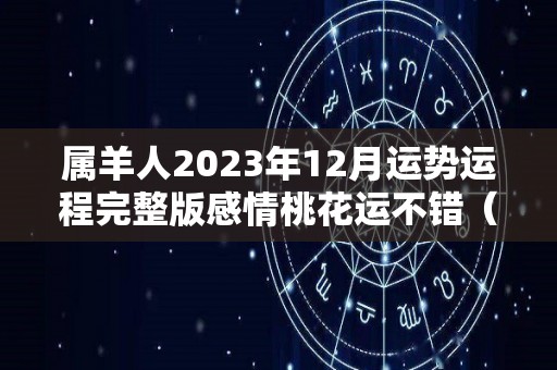 属羊人2023年12月运势运程完整版感情桃花运不错（羊人2023年运势运程每月运程）