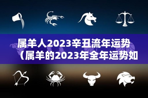 属羊人2023辛丑流年运势（属羊的2023年全年运势如何）