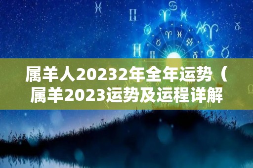 属羊人20232年全年运势（属羊2023运势及运程详解）