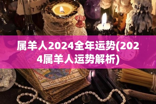 属羊人2024全年运势(2024属羊人运势解析)