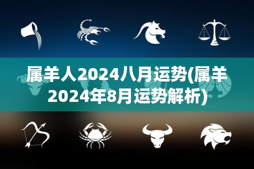 属羊人2024八月运势(属羊2024年8月运势解析)