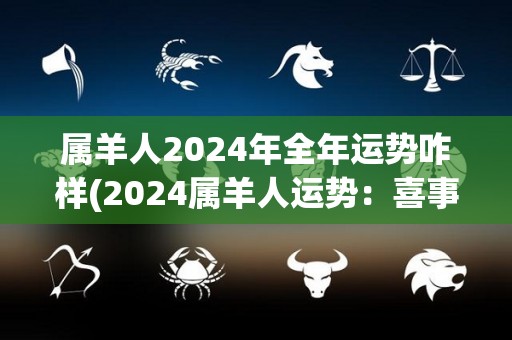 属羊人2024年全年运势咋样(2024属羊人运势：喜事频发，财源滚滚)