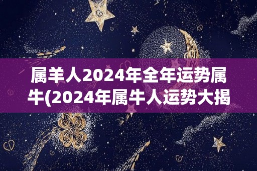 属羊人2024年全年运势属牛(2024年属牛人运势大揭秘！)