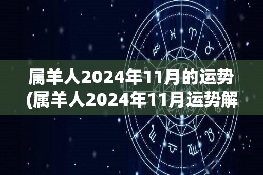 属羊人2024年11月的运势(属羊人2024年11月运势解析)