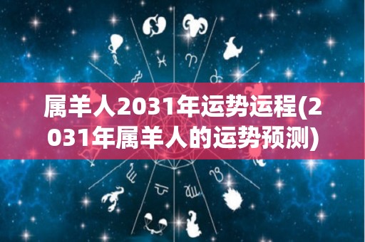 属羊人2031年运势运程(2031年属羊人的运势预测)