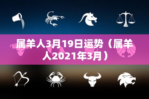 属羊人3月19日运势（属羊人2021年3月）