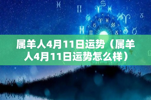 属羊人4月11日运势（属羊人4月11日运势怎么样）