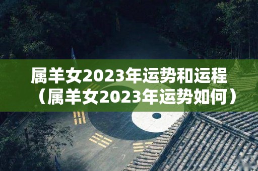 属羊女2023年运势和运程（属羊女2023年运势如何）