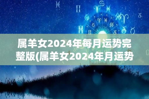 属羊女2024年每月运势完整版(属羊女2024年月运势全解析)