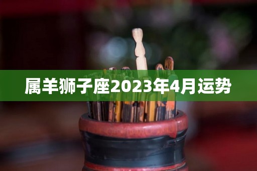 属羊狮子座2023年4月运势