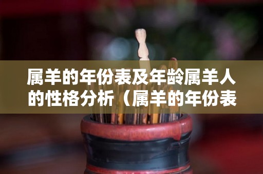 属羊的年份表及年龄属羊人的性格分析（属羊的年份表对年龄2021年）