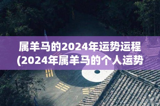 属羊马的2024年运势运程(2024年属羊马的个人运势大好)