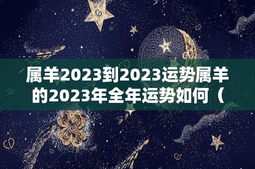 属羊2023到2023运势属羊的2023年全年运势如何（属羊2023到2024运势）