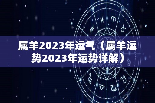 属羊2023年运气（属羊运势2023年运势详解）