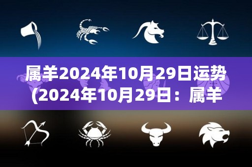 属羊2024年10月29日运势(2024年10月29日：属羊人今日运势分析)