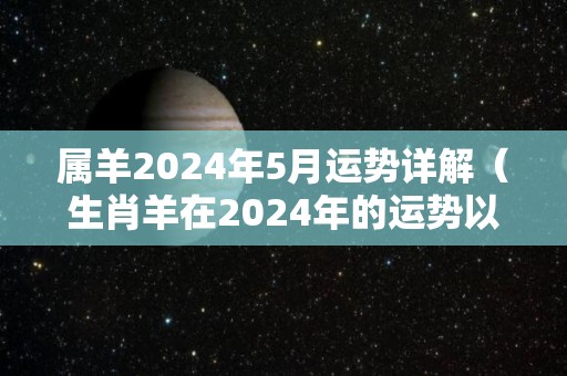 属羊2024年5月运势详解（生肖羊在2024年的运势以及注意月份）