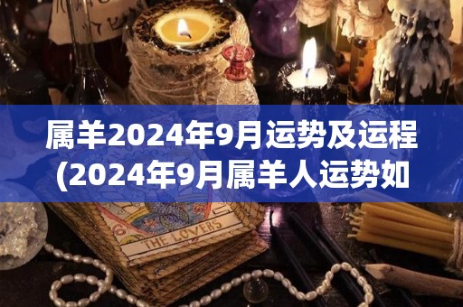 属羊2024年9月运势及运程(2024年9月属羊人运势如何？看看这个准确预测！)