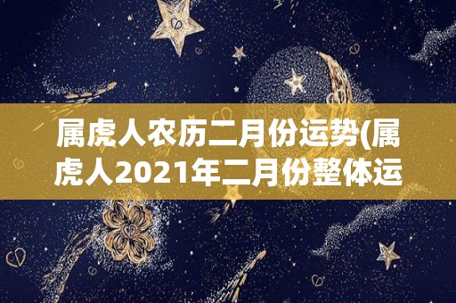 属虎人农历二月份运势(属虎人2021年二月份整体运势展望)