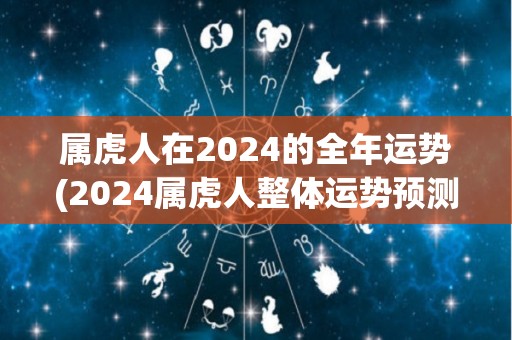 属虎人在2024的全年运势(2024属虎人整体运势预测)