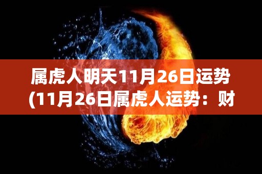 属虎人明天11月26日运势(11月26日属虎人运势：财运旺盛，但需注意健康。)