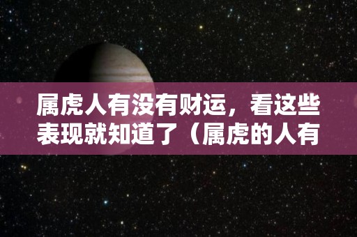 属虎人有没有财运，看这些表现就知道了（属虎的人有没有财运）