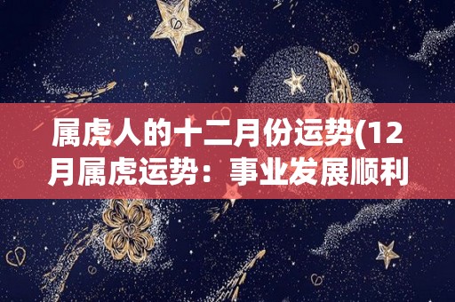 属虎人的十二月份运势(12月属虎运势：事业发展顺利，财运亨通)