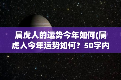 属虎人的运势今年如何(属虎人今年运势如何？50字内，不包含符号)