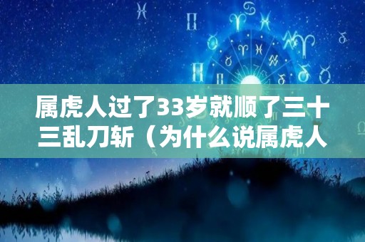 属虎人过了33岁就顺了三十三乱刀斩（为什么说属虎人33岁最苦）