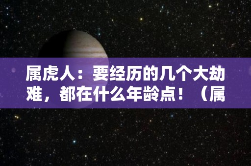 属虎人：要经历的几个大劫难，都在什么年龄点！（属虎的最苦的年龄）