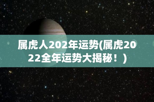 属虎人202年运势(属虎2022全年运势大揭秘！)