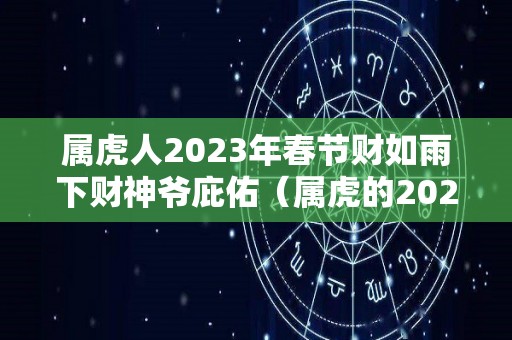 属虎人2023年春节财如雨下财神爷庇佑（属虎的2023年）