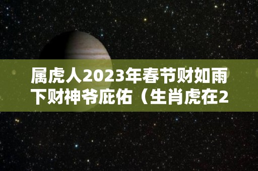 属虎人2023年春节财如雨下财神爷庇佑（生肖虎在2023）