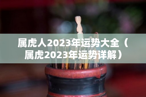 属虎人2023年运势大全（属虎2023年运势详解）