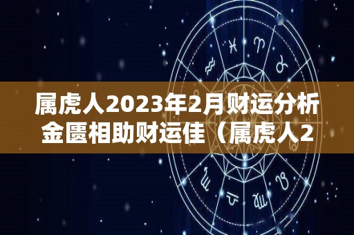 属虎人2023年2月财运分析金匮相助财运佳（属虎人2023年财运如何）