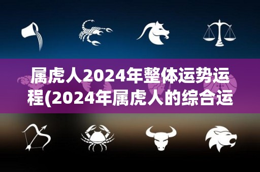 属虎人2024年整体运势运程(2024年属虎人的综合运势预测)