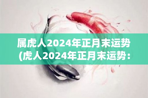 属虎人2024年正月末运势(虎人2024年正月末运势：运势旺盛，财源滚滚来！)