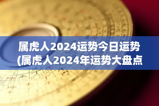 属虎人2024运势今日运势(属虎人2024年运势大盘点)