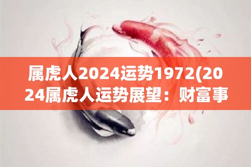 属虎人2024运势1972(2024属虎人运势展望：财富事业两旺，需注意健康。)