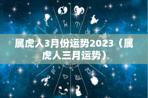 属虎人3月份运势2023（属虎人三月运势）