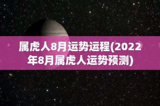 属虎人8月运势运程(2022年8月属虎人运势预测)