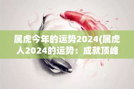 属虎今年的运势2024(属虎人2024的运势：成就顶峰，事业顺利)