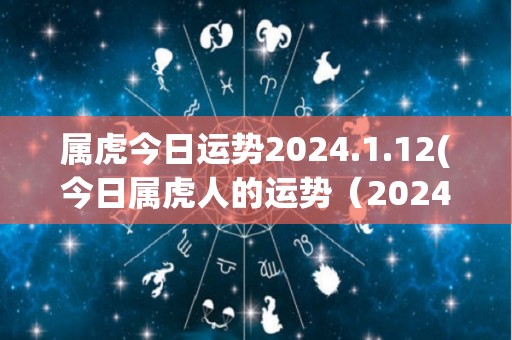 属虎今日运势2024.1.12(今日属虎人的运势（2024.1.12）)