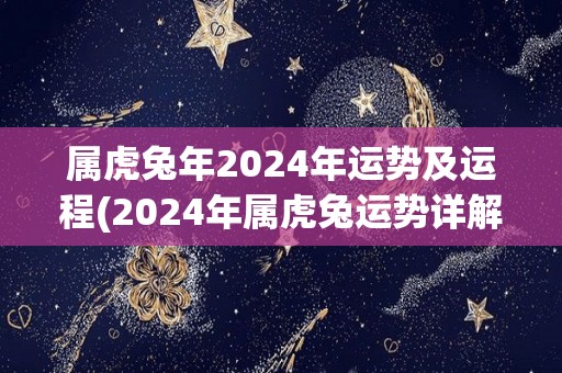 属虎兔年2024年运势及运程(2024年属虎兔运势详解，财运、事业等方面的变化及提升！)