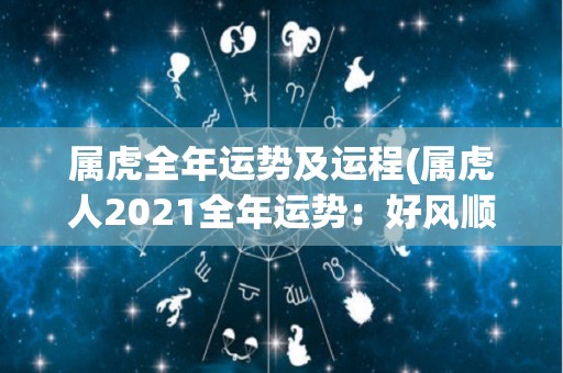 属虎全年运势及运程(属虎人2021全年运势：好风顺带来好运逐渐升温)