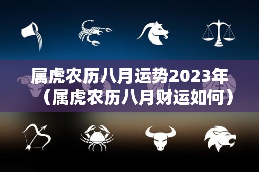 属虎农历八月运势2023年（属虎农历八月财运如何）