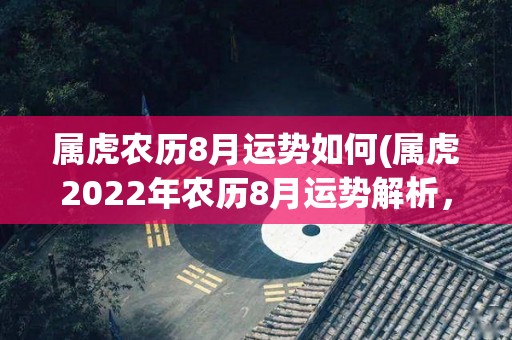 属虎农历8月运势如何(属虎2022年农历8月运势解析，提前了解好运来临)