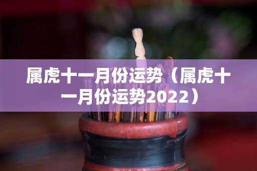 属虎十一月份运势（属虎十一月份运势2022）